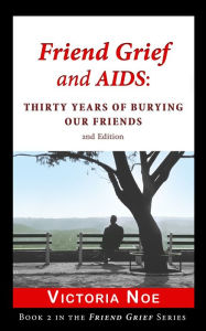 Title: Friend Grief and AIDS: Thirty Years of Burying Our Friends, Author: Victoria Noe