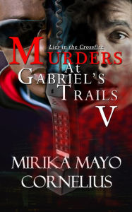 Title: Murders at Gabriel's Trails 5: Lies in the Crossfire, Author: Mirika Mayo Cornelius