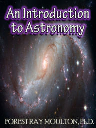 Title: An Introduction to Astronomy - Take a Journey from Earth to the Moon, from the Sun to the Planets, to the Universe and Beyond., Author: Forrest Moulton