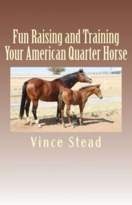 Title: Fun Raising and Training Your American Quarter Horse, Author: Vince Stead
