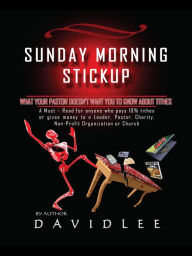 Title: SUNDAY MORNING STICKUP: What Your Pastor Doesn't Want You To Know About Tithes A Must-Read for anyone who pays 10% tithes or gives money to a Leader, Pastor, Charity, Non-Profit Organization or Church, Author: DavidLee