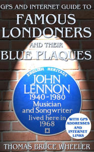 Title: GPS and INTERNET GUIDE TO FAMOUS LONDONERS and their BLUE PLAQUES, Author: Thomas Bruce Wheeler