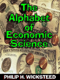 Title: The Alphabet of Economic Science, Author: Philip H. Wicksteed