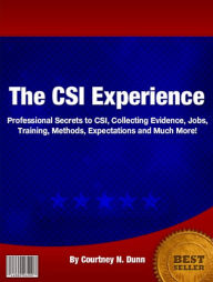 Title: The CSI Experience: Professional Secrets to CSI, Collecting Evidence, Jobs, Training, Methods, Expectations and Much More!, Author: Courtney N. Dunn