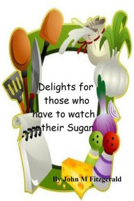 Title: Delights for those who have to watch their Sugar, Author: John Fitzgerald
