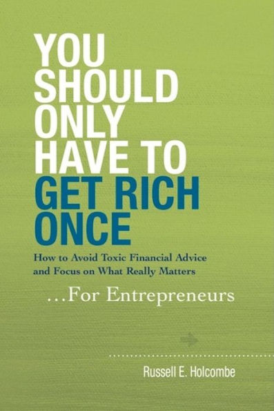 You Should Only Have to Get Rich Once: For Entrepreneurs