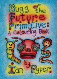 Title: Bugs of the Future Primitive: A Colouring Book, Author: Ian Pyper