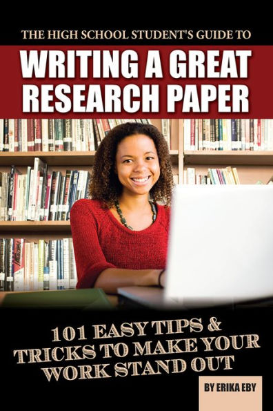 The High School Student's Guide to Writing a Great Research Paper: 101 Easy Tips & Tricks to Make Your Work Stand Out