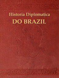 Title: Historia diplomatica do Brazil, O Reconhecimento do Imperio, Author: Manuel de Oliveira Lima