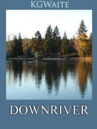 Title: Downriver: Farming, Fracking and Finding my way Home, Author: Kelly Garriott Waite