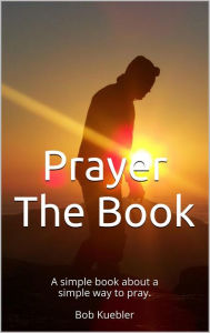 Title: Prayer The Book, Author: Bob Kuebler