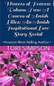 Title: Flowers of Heaven: Volume Two: A Canvas of Amish Lilies: An Amish Inspitational Love Story Serial, Author: Tori Simspon