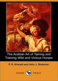 Title: The Arabian Art of Taming and Training Wild and Vicious Horses: A Non-fiction, Instructional, Nature Cassic By P. R. Kincaid! AAA+++, Author: BDP