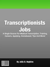 Title: Transcriptionists Jobs: A Single Source For Medical Transcription, Training, Careers, Applying, Homebased, Tips And More!, Author: Julia D. Hopkins