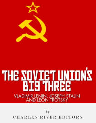 Title: Vladimir Lenin, Joseph Stalin & Leon Trotsky: The Soviet Union's Big Three, Author: Charles River Editors