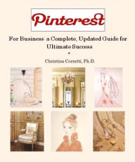 Title: Pinterest for Business: a Complete, Updated Guide for Ultimate Success, Author: Christine Corretti