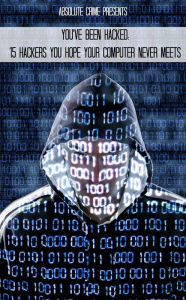 Title: You've Been Hacked: 15 Hackers You Hope Your Computer Never Meets, Author: William Webb