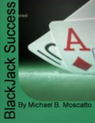 Title: Blackjack Success: Learn The Art Of Making Sure You Win At Blackjack, The Advantages of Learning Blackjack Strategies, Secret Formulas Of Blackjack Winners, Beginning Blackjack and Blackjack's History, Author: Michael B. Moscatto