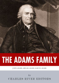 Title: The Adams Family: The Lives and Legacies of Samuel, John, Abigail and John Quincy Adams, Author: Charles River Editors