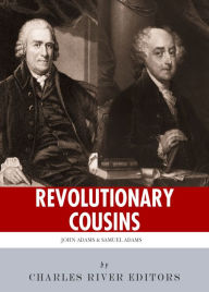 Title: Revolutionary Cousins: The Lives and Legacies of Samuel and John Adams, Author: Charles River Editors