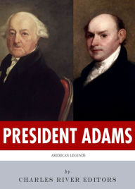 Title: President Adams: The Lives and Legacies of John & John Quincy Adams, Author: Charles River Editors