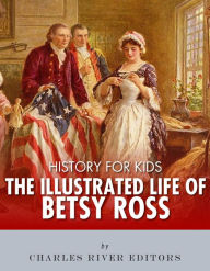 Title: History for Kids: The Illustrated Life of Betsy Ross, Author: Charles River Editors