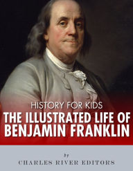 Title: History for Kids: The Illustrated Life of Benjamin Franklin, Author: Charles River Editors