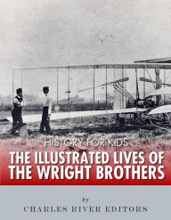 Title: History for Kids: The Illustrated Lives of the Wright Brothers, Author: Charles River Editors