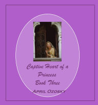 Title: The Tyrone Trilogy Book Three The Captive Heart of a Princess, Author: April Ozosky