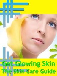 Title: Get Glowing Skin - The Skin Care Guide, Author: Anonymous