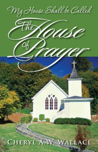 Title: My House Shall be Called The House of Prayer, Author: Wallace Cheryl A. W.