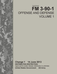 Title: Field Manual FM 3-90-1 Offense and Defense Volume 1 Change 1 14 June 2013, Author: United States Government US Army