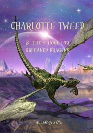 Title: Charlotte Tweed and The School for Orphaned Dragons (Book #1), Author: Allegra Skye