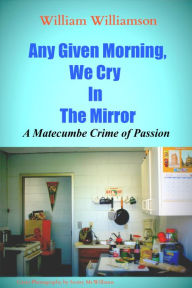 Title: Any Given Morning, We Cry In The Mirror, Author: William Williamson