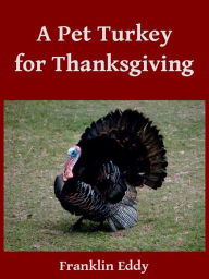 Title: A Pet Turkey for Thanksgiving, Author: Franklin Eddy