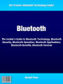 Bluetooth: The Insider's Guide to Bluetooth Technology, Bluetooth Security, Bluetooth Operation, Bluetooth Applications, Bluetooth Benefits, Bluetooth Devices