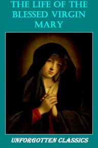 Title: The Life of the Blessed Virgin Mary Including 24 Illustrations & footnotes, Author: Anne Catherine Emmerich
