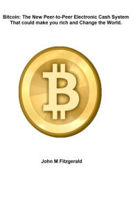 Title: Bitcoin: The New Peer-to-Peer Electronic Cash System That could make you rich and Change the World., Author: John Fitzgerald