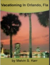 Title: Vacationing In Orlando, Fla: Arms You With Vital Insights On Dining In Orlando, Vacation Rental Homes, Resorts, Renting Orlando Condos, Tourist Planning and Vacation Packages, Author: Melvin S. Kerr