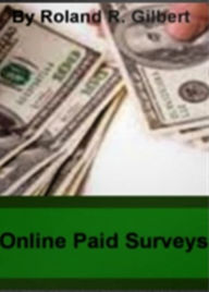 Title: Online Paid Surveys: The Potential To Earn Extra Cash Using Cashcrate, Harris Polls, Lightspeed, The Survey Pro, Vindale Research and Zoom Panel, Author: Roland R. Gilbert