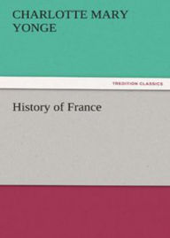 Title: History of France: A History Classic By Charlotte Mary Yonge! AAA+++, Author: BDP