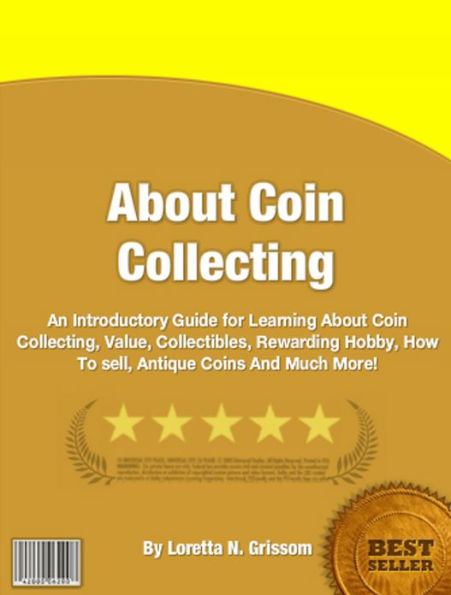 About Coin Collecting: An Introductory Guide for Learning About Coin Collecting, Value, Collectibles, Rewarding Hobby, How To sell, Antique Coins And Much More!