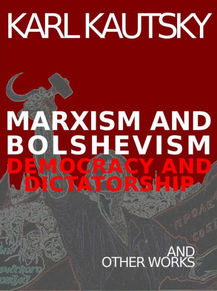 Marxism and Bolshevism: Democracy and Dictatorship and Other Works by Karl Kautsky