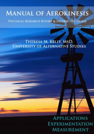 Title: Manual of Aerokinesis: Applications, Experimentation, and Measurement, Author: Dr. Theresa M. Kelly