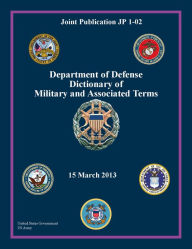 Title: Joint Publication JP 1-02 Department of Defense Dictionary of Military and Associated Terms 15 March 2013, Author: United States Government US Army