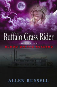 Title: BUFFALO GRASS RIDER - Episode Two: Blood on the Rosebud, Author: Allen Russell