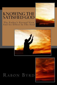 Title: Knowing The Satisfied God, Author: Rabon Byrd