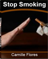 Title: Stop Smoking: The Ultimate Guide for Stop Smoking Tips, Stop Smoking Hypnosis, Stop Smoking Benefits, Stop Smoking Help and Ways to Stop Smoking, Author: Camille Flores