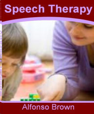 Title: Speech Therapy: The Top Guide for Speech Therapy Activities, Speech Therapy for Toddlers, Speech Therapy Materials, Speech Therapy Jobs, Adult Speech Therapy and Speech Therapy Ideas, Author: Alfonso Brown