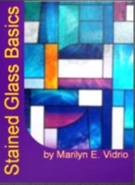 Title: Stained Glass Basics: An In-Depth Study On Designing, How to Buy Stained Glass, Painted Glass, Sandblasting and Supplies for Getting Started in Stained Glass, Author: Marilyn E. Vidrio